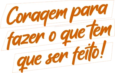 Coragem para fazer o que tem que ser feito!